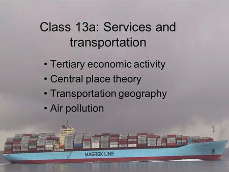 Class 13a: Services and transportation Tertiary economic activity Central place theory Transportation geography Air pollution.