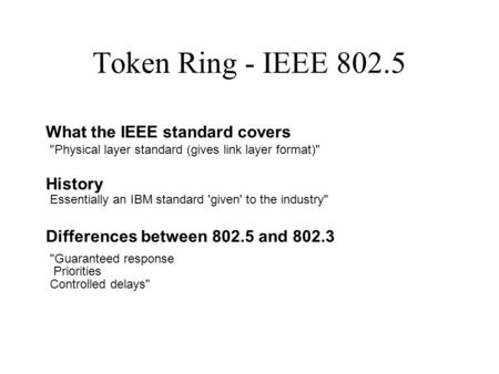 Token Ring - IEEE 802.5 What the IEEE standard covers History Differences between 802.5 and 802.3 Physical layer standard (gives link layer format) Essentially.