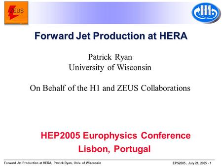 Forward Jet Production at HERA, Patrick Ryan, Univ. of Wisconsin EPS2005, July 21, 2005 - 1 Patrick Ryan University of Wisconsin On Behalf of the H1 and.
