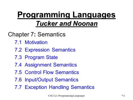 CSC321: Programming Languages7-1 Programming Languages Tucker and Noonan Chapter 7: Semantics 7.1 Motivation 7.2 Expression Semantics 7.3 Program State.