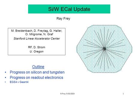 R Frey 9/15/20031 Si/W ECal Update Outline Progress on silicon and tungsten Progress on readout electronics EGS4 v Geant4 Ray Frey M. Breidenbach, D. Freytag,