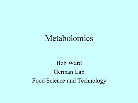 Metabolomics Bob Ward German Lab Food Science and Technology.