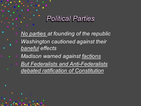 Political Parties  No parties at founding of the republic  Washington cautioned against their baneful effects  Madison warned against factions  But.