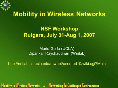 Mobility in Wireless Networks NSF Workshop Rutgers, July 31-Aug 1, 2007 Mario Gerla (UCLA) Dipankar Raychaudhuri (Winlab)