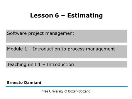 Software project management Module 1 -Introduction to process management Teaching unit 1 – Introduction Ernesto Damiani Free University of Bozen-Bolzano.