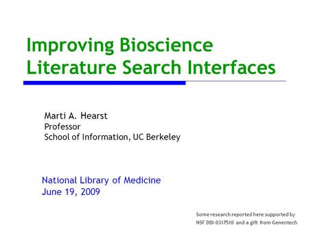 Improving Bioscience Literature Search Interfaces National Library of Medicine June 19, 2009 Some research reported here supported by NSF DBI-0317510 and.