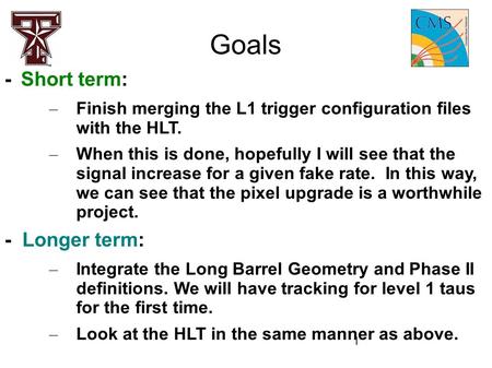 1 Goals -Short term: – Finish merging the L1 trigger configuration files with the HLT. – When this is done, hopefully I will see that the signal increase.