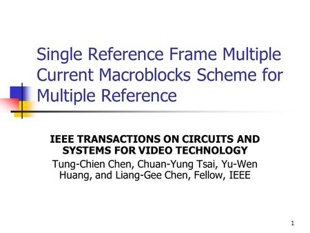 1 Single Reference Frame Multiple Current Macroblocks Scheme for Multiple Reference IEEE TRANSACTIONS ON CIRCUITS AND SYSTEMS FOR VIDEO TECHNOLOGY Tung-Chien.