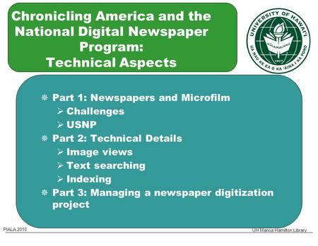 PIALA 2010 UH Manoa Hamilton Library Chronicling America and the National Digital Newspaper Program: Technical Aspects  Part 1: Newspapers and Microfilm.