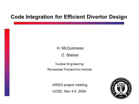 Code Integration for Efficient Divertor Design H. McGuinness D. Steiner ARIES project meeting UCSD, Nov 4-5 2004 Nuclear Engineering Rensselaer Polytechnic.