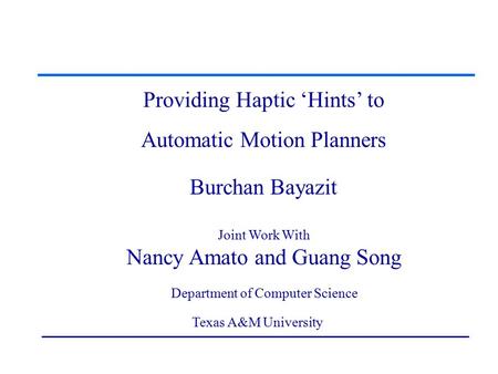 Providing Haptic ‘Hints’ to Automatic Motion Planners Providing Haptic ‘Hints’ to Automatic Motion Planners Burchan Bayazit Joint Work With Nancy Amato.