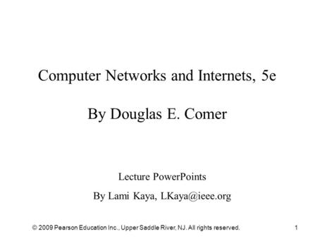 © 2009 Pearson Education Inc., Upper Saddle River, NJ. All rights reserved.1 Computer Networks and Internets, 5e By Douglas E. Comer Lecture PowerPoints.