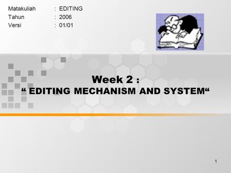 1 Week 2 : “ EDITING MECHANISM AND SYSTEM“ Matakuliah: EDITING Tahun: 2006 Versi: 01/01.