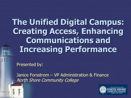 The Unified Digital Campus: Creating Access, Enhancing Communications and Increasing Performance Presented by: Janice Forsstrom – VP Administration & Finance.