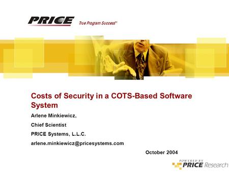 Costs of Security in a COTS-Based Software System True Program Success TM Costs of Security in a COTS-Based Software System Arlene Minkiewicz, Chief Scientist.