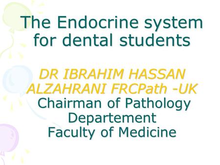 The Endocrine system for dental students DR IBRAHIM HASSAN ALZAHRANI FRCPath -UK Chairman of Pathology Departement Faculty of Medicine.