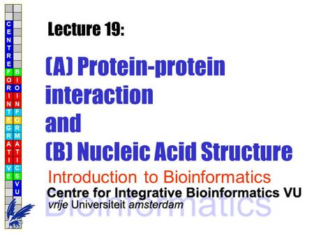 (A) Protein-protein interaction and (B) Nucleic Acid Structure Lecture 19: Introduction to Bioinformatics C E N T R F O R I N T E G R A T I V E B I O I.