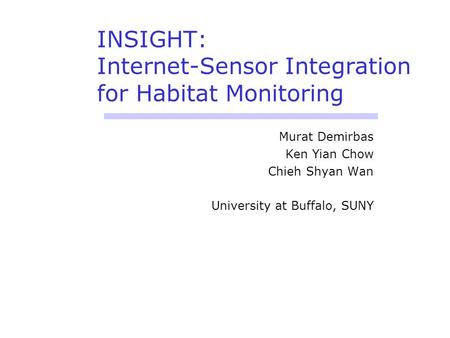 INSIGHT: Internet-Sensor Integration for Habitat Monitoring Murat Demirbas Ken Yian Chow Chieh Shyan Wan University at Buffalo, SUNY.