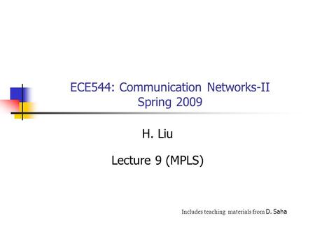 ECE544: Communication Networks-II Spring 2009 H. Liu Lecture 9 (MPLS) Includes teaching materials from D. Saha.