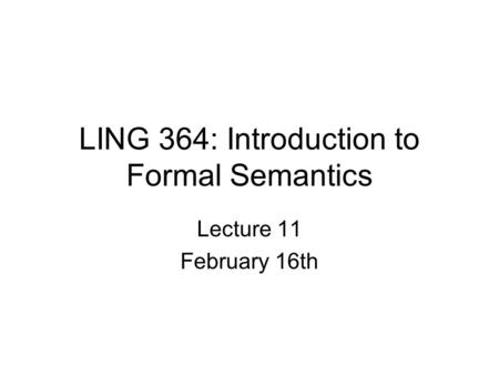 LING 364: Introduction to Formal Semantics Lecture 11 February 16th.