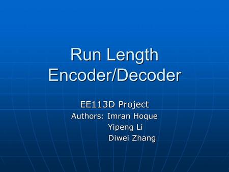 Run Length Encoder/Decoder EE113D Project Authors: Imran Hoque Yipeng Li Yipeng Li Diwei Zhang Diwei Zhang.