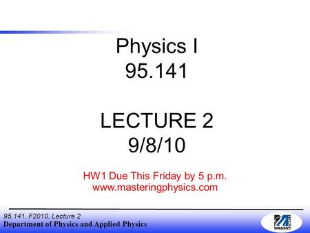 Department of Physics and Applied Physics 95.141, F2010, Lecture 2 Physics I 95.141 LECTURE 2 9/8/10 HW1 Due This Friday by 5 p.m. www.masteringphysics.com.