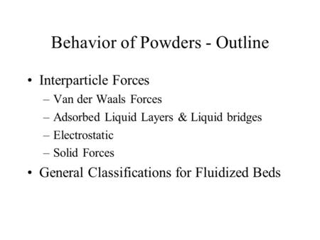 Behavior of Powders - Outline Interparticle Forces –Van der Waals Forces –Adsorbed Liquid Layers & Liquid bridges –Electrostatic –Solid Forces General.