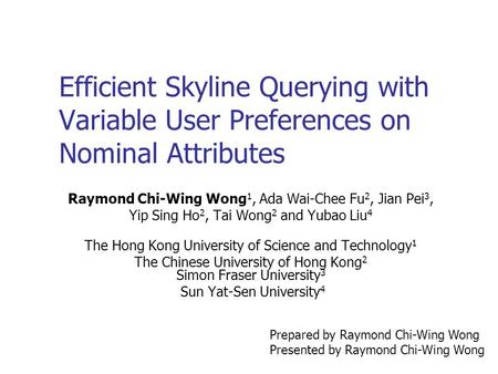 Efficient Skyline Querying with Variable User Preferences on Nominal Attributes Raymond Chi-Wing Wong 1, Ada Wai-Chee Fu 2, Jian Pei 3, Yip Sing Ho 2,