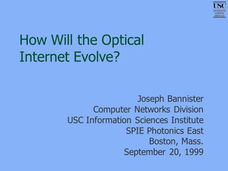 How Will the Optical Internet Evolve? Joseph Bannister Computer Networks Division USC Information Sciences Institute SPIE Photonics East Boston, Mass.