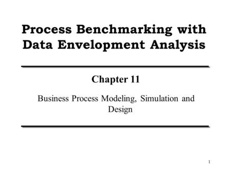 1 Process Benchmarking with Data Envelopment Analysis Chapter 11 Business Process Modeling, Simulation and Design.