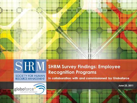 June 23, 2011 SHRM Survey Findings: Employee Recognition Programs In collaboration with and commissioned by Globoforce.