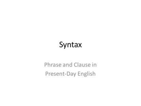 Syntax Phrase and Clause in Present-Day English. The X’ phrase system Any X phrase in PDE consists of: – an optional specifier – X’ (X-bar) which is the.