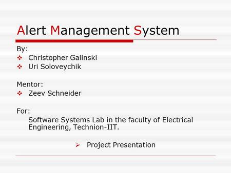 Alert Management System By:  Christopher Galinski  Uri Soloveychik Mentor:  Zeev Schneider For: Software Systems Lab in the faculty of Electrical Engineering,
