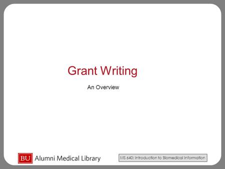 MS 640: Introduction to Biomedical Information Grant Writing An Overview.