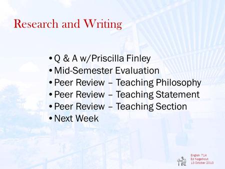 English 714 Ed Nagelhout 13 October 2010 Research and Writing Q & A w/Priscilla Finley Mid-Semester Evaluation Peer Review – Teaching Philosophy Peer Review.
