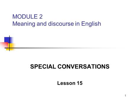 1 MODULE 2 Meaning and discourse in English SPECIAL CONVERSATIONS Lesson 15.
