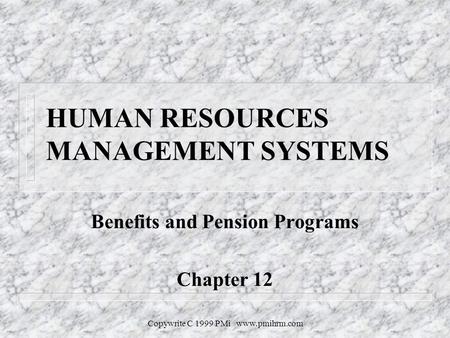 Copywrite C 1999 PMi www.pmihrm.com HUMAN RESOURCES MANAGEMENT SYSTEMS Benefits and Pension Programs Chapter 12.