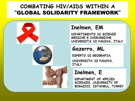 1 COMBATING HIV/AIDS WITHIN A “ GLOBAL SOLIDARITY FRAMEWORK ” Inelmen, EM DIPARTIMENTO DI SCIENZE MEDICHE E CHIRURGICHE, UNIVERSITA’ DI PADOVA, ITALY Gazerro,