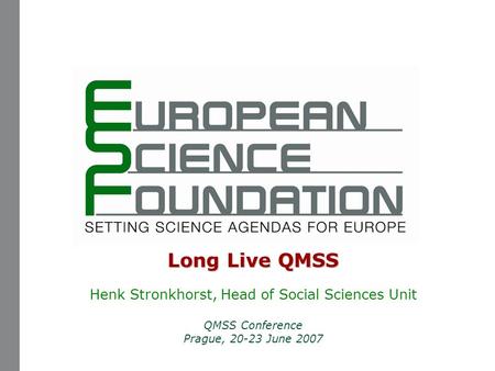 Long Live QMSS Henk Stronkhorst, Head of Social Sciences Unit QMSS Conference Prague, 20-23 June 2007.