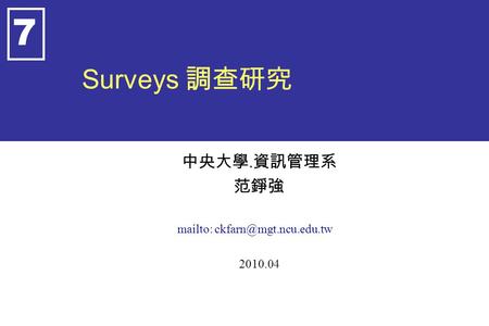 Surveys 調查研究 中央大學. 資訊管理系 范錚強 mailto: 2010.04 7.