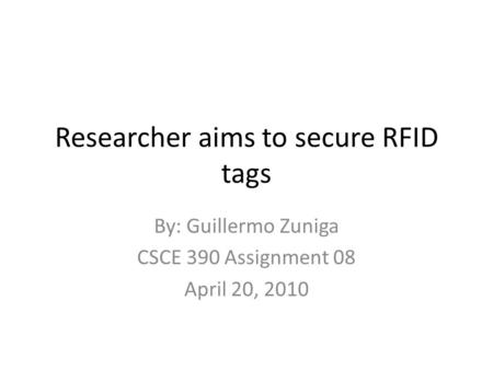 Researcher aims to secure RFID tags By: Guillermo Zuniga CSCE 390 Assignment 08 April 20, 2010.