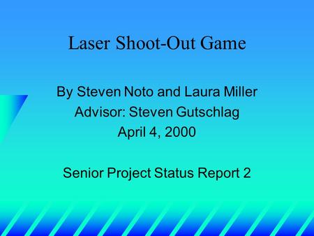 Laser Shoot-Out Game By Steven Noto and Laura Miller Advisor: Steven Gutschlag April 4, 2000 Senior Project Status Report 2.