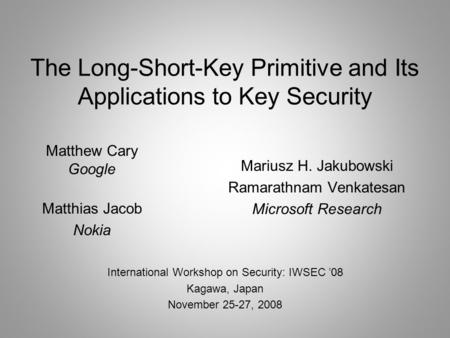 The Long-Short-Key Primitive and Its Applications to Key Security Mariusz H. Jakubowski Ramarathnam Venkatesan Microsoft Research Matthew Cary Google Matthias.