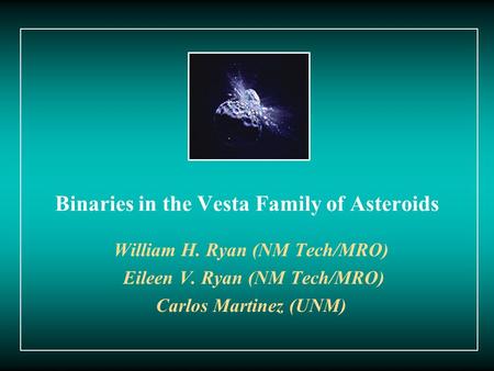 Binaries in the Vesta Family of Asteroids William H. Ryan (NM Tech/MRO) Eileen V. Ryan (NM Tech/MRO) Carlos Martinez (UNM)