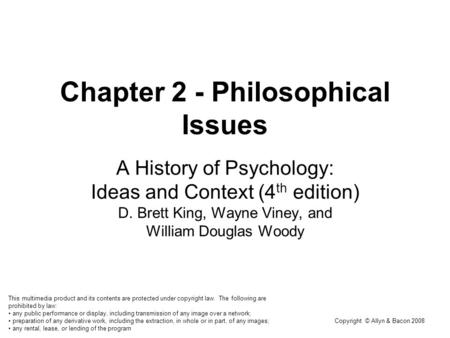 Copyright © Allyn & Bacon 2008 Chapter 2 - Philosophical Issues A History of Psychology: Ideas and Context (4 th edition) D. Brett King, Wayne Viney, and.