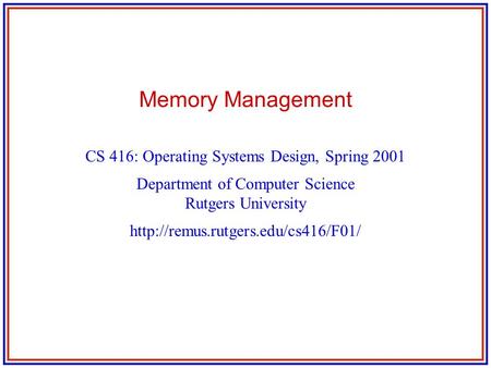 Memory Management CS 416: Operating Systems Design, Spring 2001 Department of Computer Science Rutgers University
