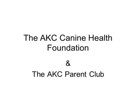 The AKC Canine Health Foundation & The AKC Parent Club.