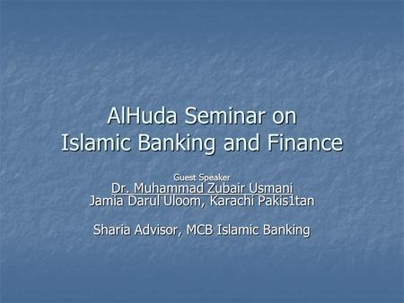 AlHuda Seminar on Islamic Banking and Finance Guest Speaker Dr. Muhammad Zubair Usmani Jamia Darul Uloom, Karachi Pakis1tan Sharia Advisor, MCB Islamic.