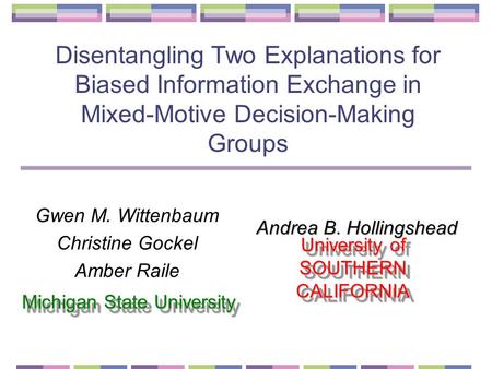 Disentangling Two Explanations for Biased Information Exchange in Mixed-Motive Decision-Making Groups Gwen M. Wittenbaum Christine Gockel Amber Raile Michigan.