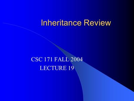 Inheritance Review CSC 171 FALL 2004 LECTURE 19. READING Read Horstmann, Chapter 11 Look at Chapter 12 – Will not be on MT or Final – One lab Begin Reading.